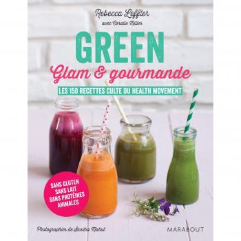 Green, glam & gourmande : Les 150 recettes culte du Health movement