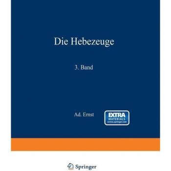 Die Hebezeuge. Theorie und Kritik ausgeführter Konstruktionen mit besonderer Berücksichtigung der elektrischen Anlagen. Ein Handbuch für Ingenieure Techniker und Studierende