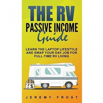 The RV Passive Income Guide: Learn The Laptop Lifestyle And Swap Your Day Job For Full-Time RV Living