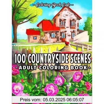 100 Countryside Scenes: An Adult Coloring Book Featuring 100 Amazing Coloring Pages with Beautiful Country Gardens, Cute Farm Animals and Relaxing Countryside Landscapes (Country Coloring Books)