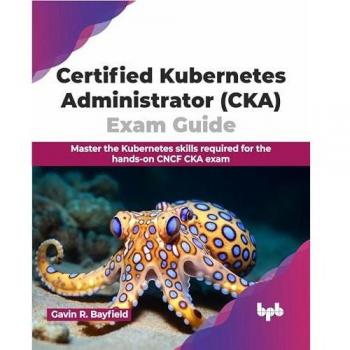 Certified Kubernetes Administrator (CKA) Exam Guide : Master the Kubernetes skills required for the hands-on CNCF CKA exam