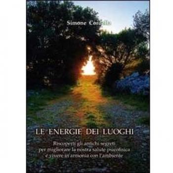 Le energie dei luoghi. Riscoperti gli antichi segreti per migliorare la nostra salute psicofisica e vivere in armonia con l'ambiente