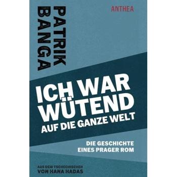 Ich war wütend auf die ganze Welt: Die Geschichte eines Prager Rom