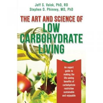 The Art and Science of Low Carbohydrate Living: An Expert Guide to Making the Life-Saving Benefits of Carbohydrate Restriction Sustainable and Enjoyable