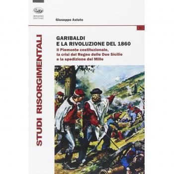 Garibaldi e la rivoluzione del 1860. Il Piemonte costituzionale, la crisi del Regno delle Due Sicilie e la spedizione dei Mille