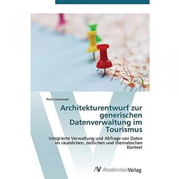 Architekturentwurf zur generischen Datenverwaltung im Tourismus: Integrierte Verwaltung und Abfrage von Daten im räumlichen, zeitlichen und thematischen Kontext