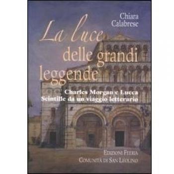 La luce delle grandi leggende. Charles Morgan e Lucca. Scintille da un viaggio letterario