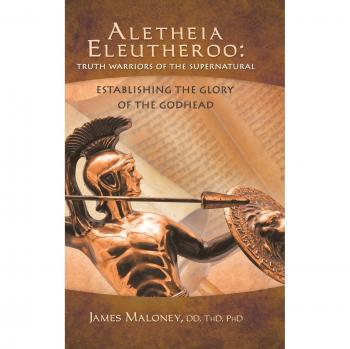 Aletheia Eleutheroo: Truth Warriors of the Supernatural: Establishing the Glory of the Godhead
