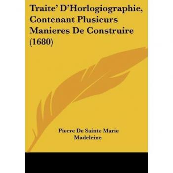 Traite' D'Horlogiographie, Contenant Plusieurs Manieres De Construire (1680)
