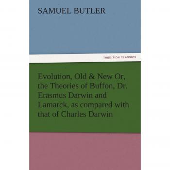 Evolution, Old & New Or, the Theories of Buffon, Dr. Erasmus Darwin and Lamarck, as compared with that of Charles Darwin