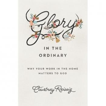 Courtney Reissig Glory In The Ordinary: Why Your Work In The Home Matters To God (Gospel Coalition)