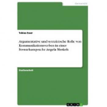 Esser, Tobias: Argumentative und syntaktische Rolle von Kommunikationsverben in einer Fernsehansprache Angela Merkels