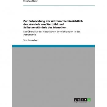Zur Entwicklung der Astronomie hinsichtlich des Wandels von Weltbild  und Selbstverständnis des Menschen: Ein Überblick der historischen Entwicklungen in der Astronomie