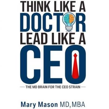 Think like a Doctor, Lead like a CEO: The MD Brain for the CEO Strain