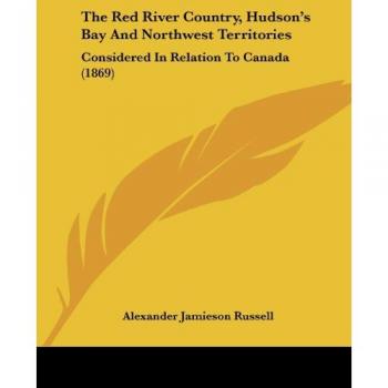 The Red River Country, Hudson's Bay And Northwest Territories: Considered In Relation To Canada (1869)