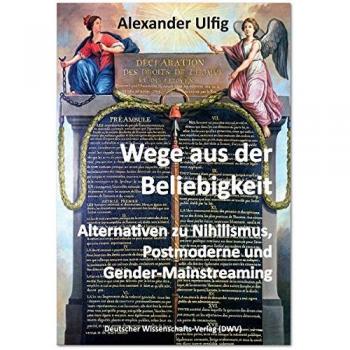 Wege aus der Beliebigkeit: Alternativen zu Nihilismus, Postmoderne und Gender-Mainstreaming