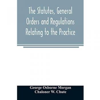 The statutes general orders and regulations relating to the practice pleading and jurisdiction of the Court of Chancery