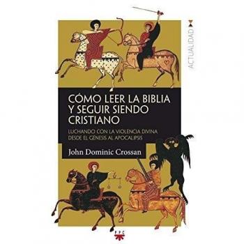 COMO LEER LA BIBLIA Y SEGUIR SIENDO CRISTIANO. LUCHANDO CON LA VIOLENCIA DIVINA DESDE EL GÉNESIS AL APOCALIPSIS
