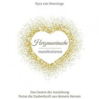 Herzenswünsche manifestieren Das Gesetz der Anziehung: Nutze die Zauberkraft aus deinem Herzen