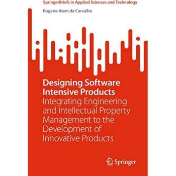 Designing Software Intensive Products: Integrating Engineering and Intellectual Property Management to the Development of Innovative Products (SpringerBriefs in Applied Sciences and Technology)