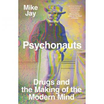 PSYCHONAUTS: Drugs and the Making of the Modern Mind