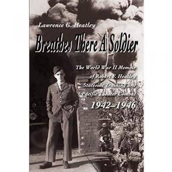 Breathes There A Soldier: The World War II Memoir of Robert F. Heatley Stateside Training and Pacific Theater Combat 1942-1946