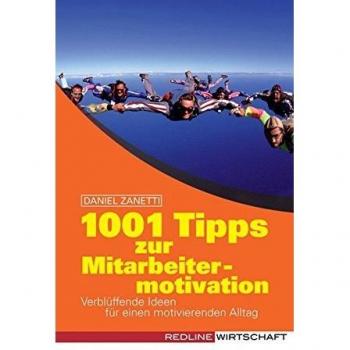 1001 Tipps zur Mitarbeitermotivation: Verblüffende Ideen für einen motivierenden Geschäftsalltag