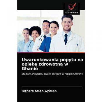 Uwarunkowania popytu na opiekę zdrowotną w Ghanie: Studium przypadku dwóch okręgów w regionie Ashanti: Studium przypadku dwóch okr¿gów w regionie Ashanti