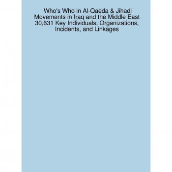 Who's Who in Al-Qaeda & Jihadi Movements in Iraq and the Middle East: 30,631 Key Individuals, Organizations, Incidents, and Linkages