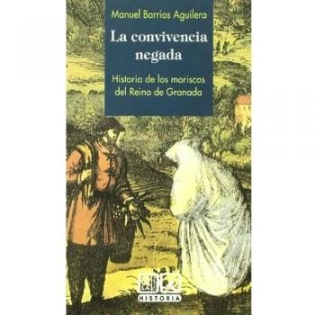 LA CONVIVENCIA NEGADA. HISTORIA DE LOS MORISCOS DEL REINO DE GRANADA.
