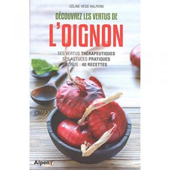 decouvrez les vertus de l'oignon: Ses vertus thérapeutiques, ses astuces pratiques, bonus : 40 recettes