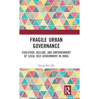 Fragile Urban Governance: Evolution, Decline, and Empowerment of Local Self-Government in India