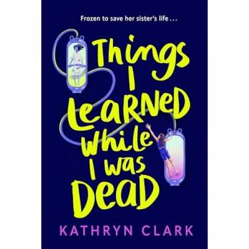 Clark, Kathryn: Things I Learned While I Was Dead