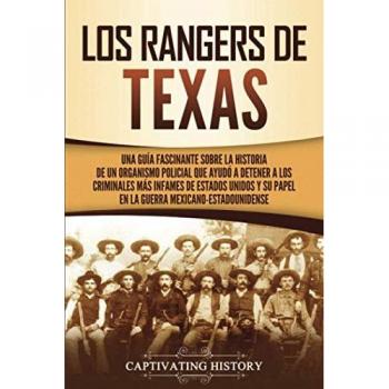 Los Rangers de Texas: Una guía fascinante sobre la historia de un organismo policial que ayudó a detener a los criminales más infames de Estados Unidos y su papel en la guerra mexicano-estadounidense
