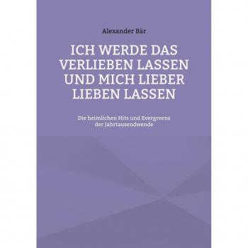 Bär, Alexander: Ich werde das Verlieben lassen und mich lieber lieben lassen