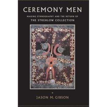 Ceremony Men: Making Ethnography and the Return of the Strehlow Collection