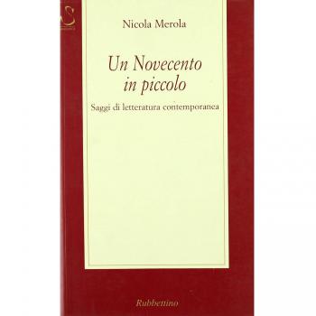 Un Novecento in piccolo. Saggi di letteratura contemporanea Nicola Merola