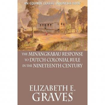 Graves, Elizabeth E.: The Minangkabau Response to Dutch Colonial Rule in the Nineteenth Century