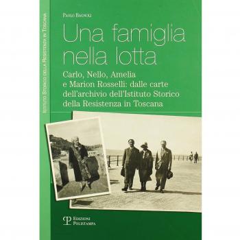 Una famiglia nella lotta. Carlo, Nello, Amelia e Marion Rosselli: dalle carte dell'archivio dell'Istituto storico della Resistenza in Toscana