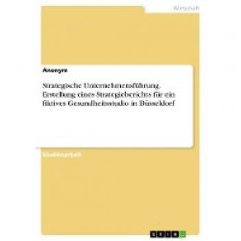 Strategische Unternehmensführung. Erstellung eines Strategieberichts für ein fiktives Gesundheitsstudio in Düsseldorf
