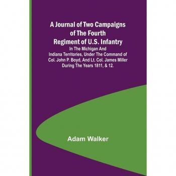 A Journal of Two Campaigns of the Fourth Regiment of U.S. Infantry ; In the Michigan and Indiana Territories Under the Command of Col. John P. Boyd and Lt. Col. James Miller During the Years 1811 & 12.