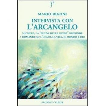 Intervista con l'Arcangelo. Michele, la «guida delle guide» risponde a domande su l'uomo, la vita, il mondo e Dio