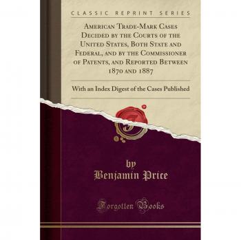 American Trade-Mark Cases Decided by the Courts of the United States, Both State and Federal, and by the Commissioner of Patents, and Reported Between ... of the Cases Published
