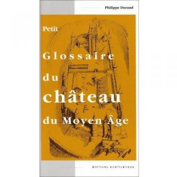 Petit glossaire du château du Moyen Age. : Initiation au vocabulaire de la castellologie