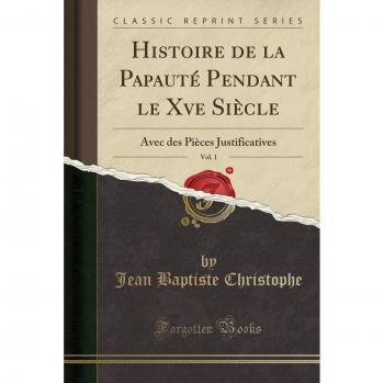 Histoire de la Papauté Pendant le Xve Siècle, Vol. 1: Avec des Pièces Justificatives