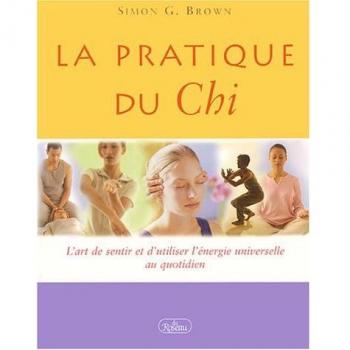 La pratique du Chi : L'art de sentir et d'utiliser l'ÿ©nergie universelle au quotidien
