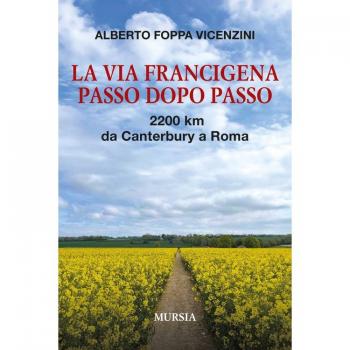 La Via Francigena passo dopo passo. 2200 km da Canterbury a Roma