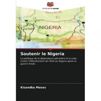 Soutenir le Nigeria: La politique de la dépendance pétrolière et la lutte contre l'effondrement de l'État au Nigeria après la guerre froide.
