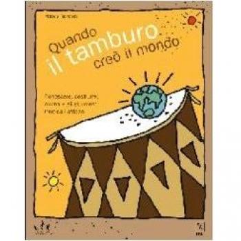 Quando il tamburo creò il mondo. Conoscere, costruire, suonare gli strumenti musicali africani