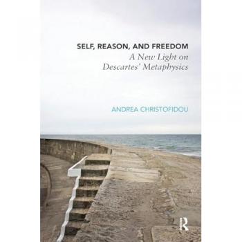 Self, Reason, and Freedom: A New Light on Descartes' Metaphysics